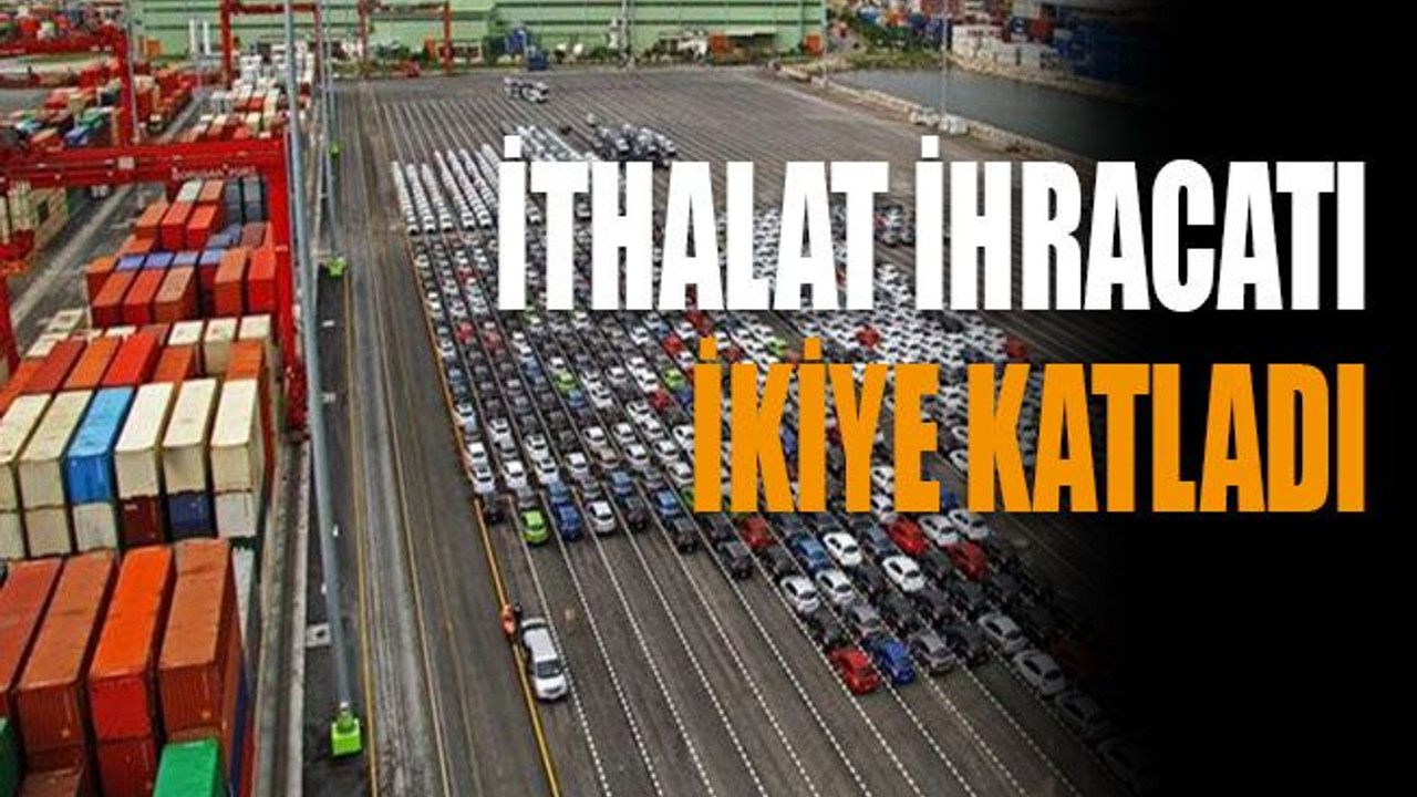 İthalat ihracatı ikiye katladı