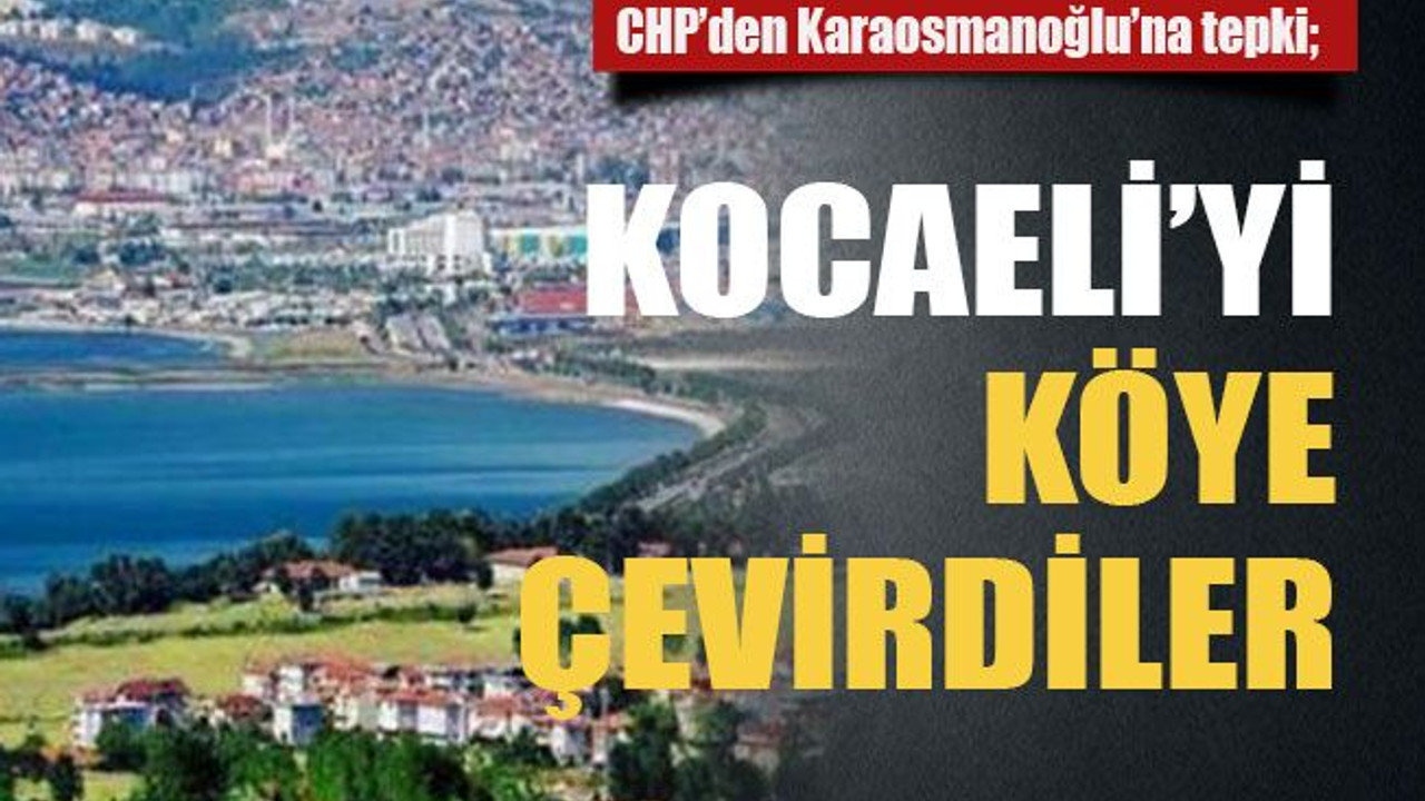 CHP’den Karaosmanoğlu’na tepki; Kocaeli’yi köye çevirdiler