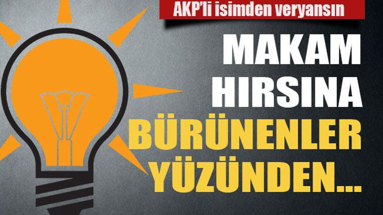 Makam hırsına bürünenler yüzünden…