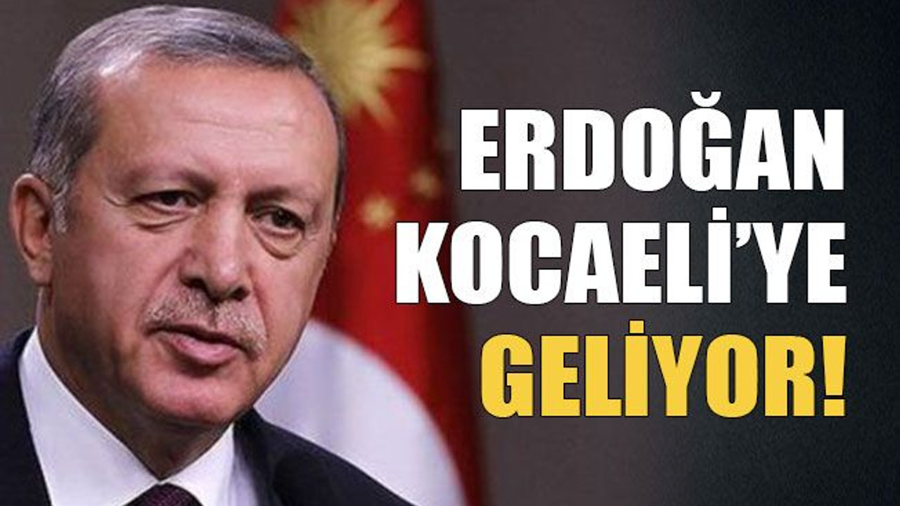 Erdoğan Kocaeli’ye geliyor!