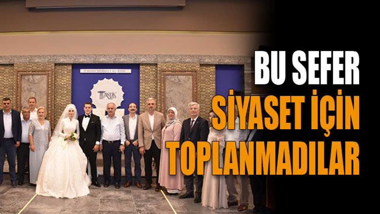 Bu sefer siyaset için toplanmadılar