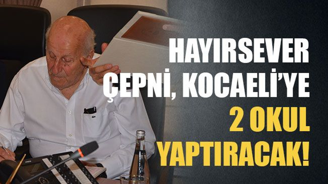 Hayırsever Çepni Kocaeli’ye 2 okul yaptıracak!