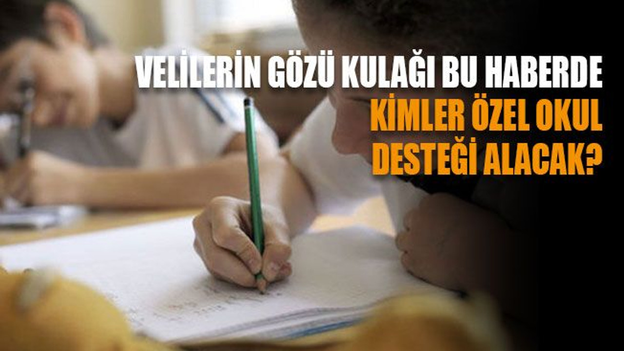 Velilerin gözü kulağı bu haberde Kimler özel okul desteği alacak?