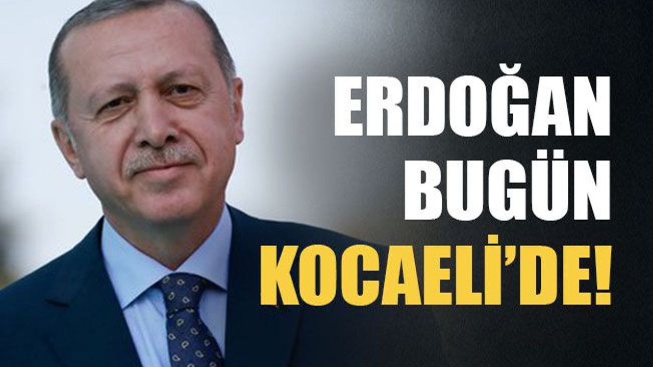 Erdoğan bugün Kocaeli’de!