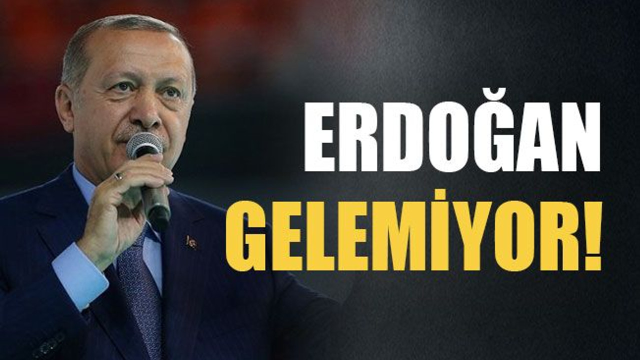 Erdoğan gelemiyor!