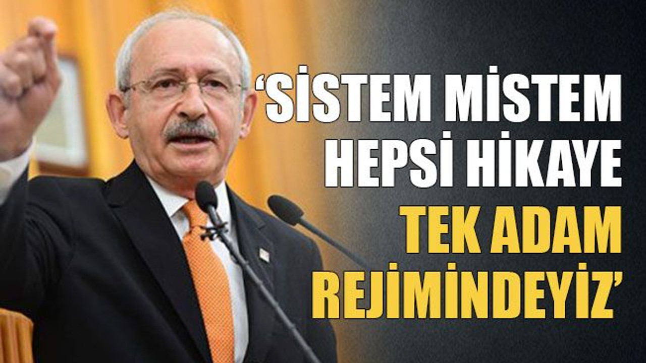 ‘Sistem mistem hepsi hikaye tek adam rejimindeyiz’