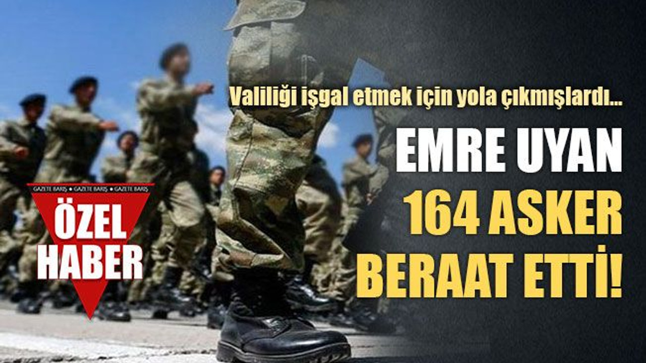 Valiliği işgal etmek için yola çıkmışlardı… Emre uyan 164 asker beraat etti!