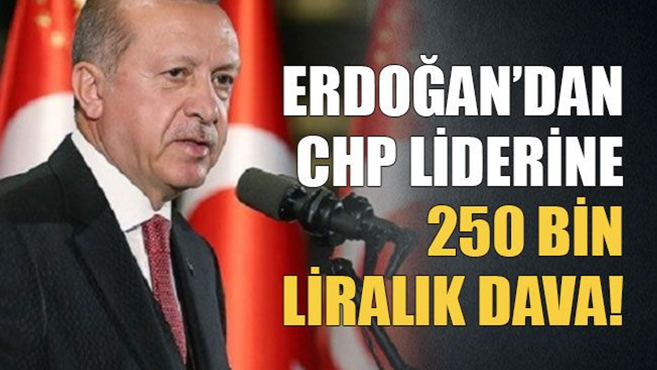 Erdoğan’dan CHP liderine 250 bin liralık dava!