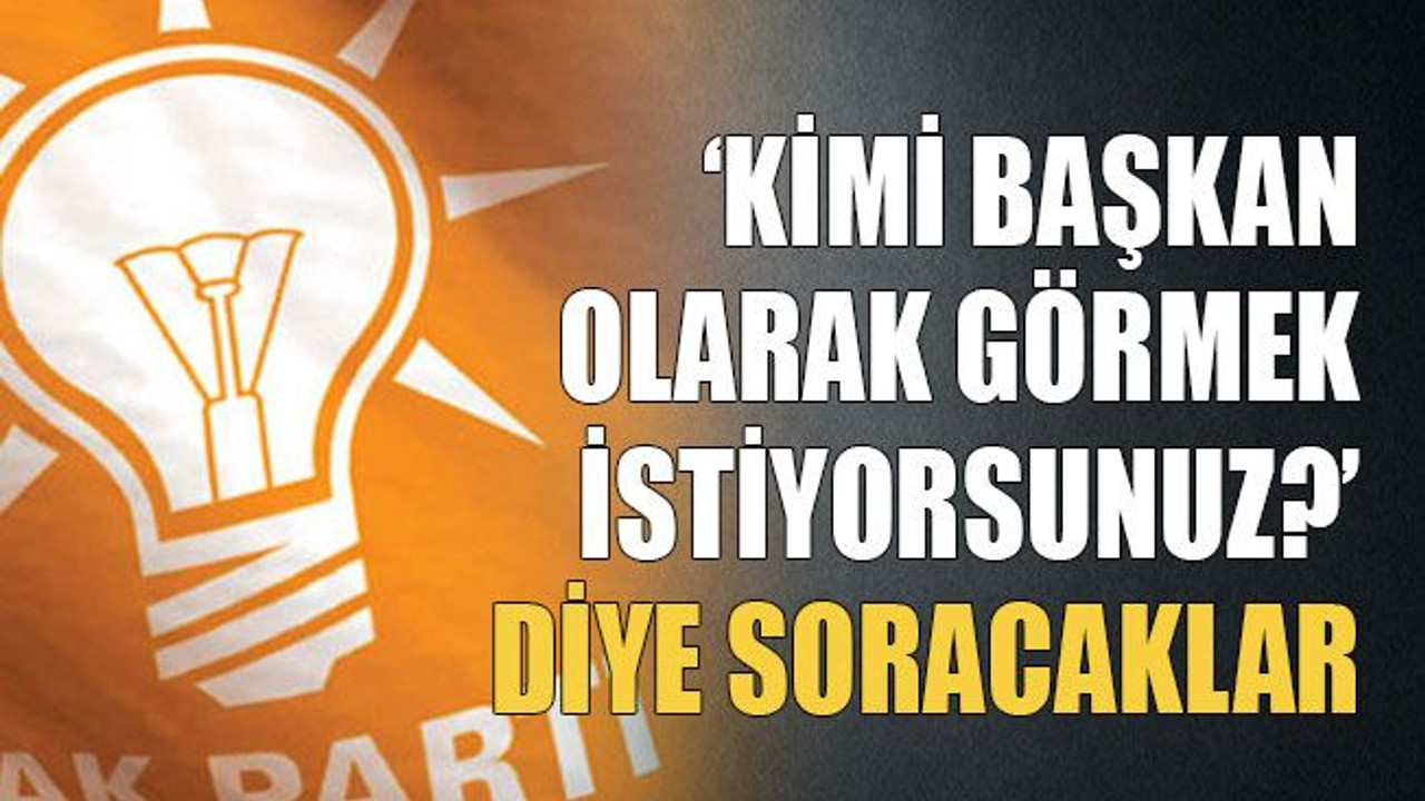 AKP ‘Kimi başkan olarak görmek istiyorsunuz?’ diye soracak
