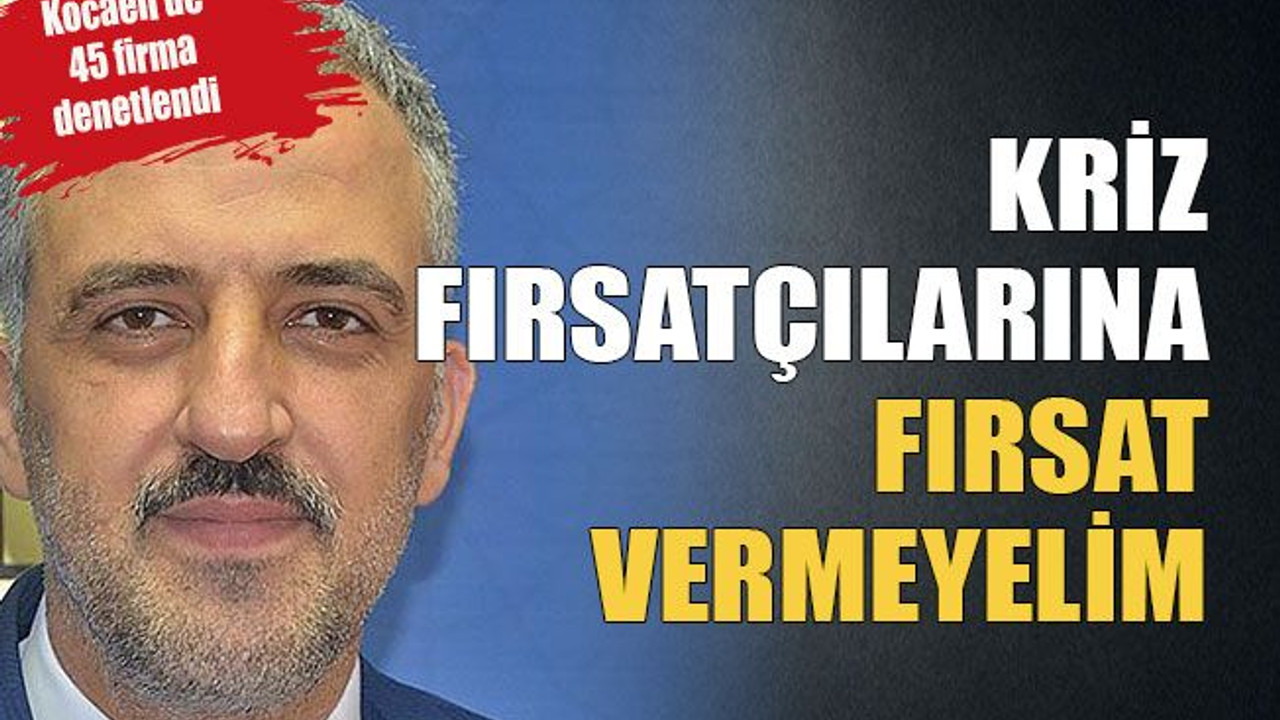 Kriz fırsatçılarına fırsat vermeyelim
