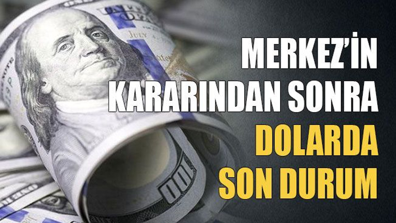 Merkez’in kararından sonra dolarda son durum