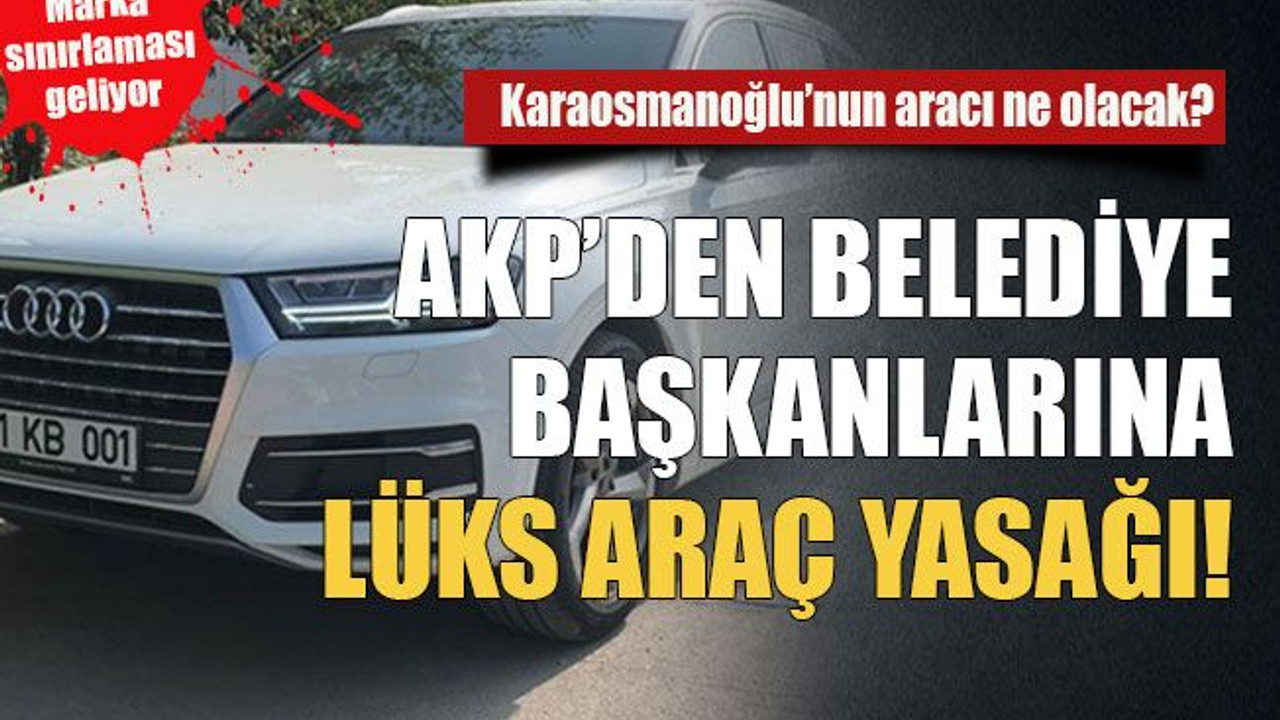 AKP’den belediye başkanlarına lüks araç yasağı!