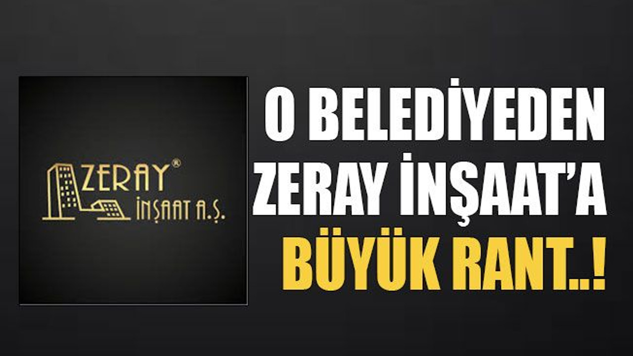 O belediyeden Zeray İnşaat’a büyük rant..!