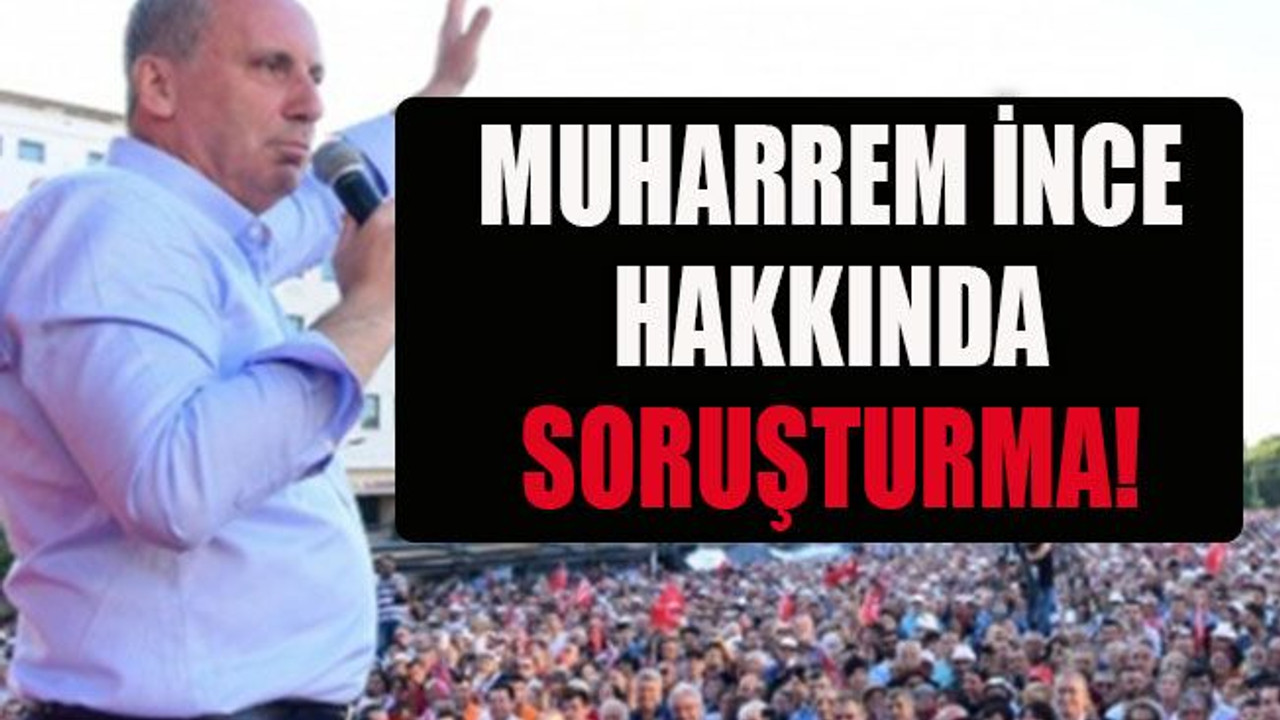 Muharrem İnce hakkında soruşturma!