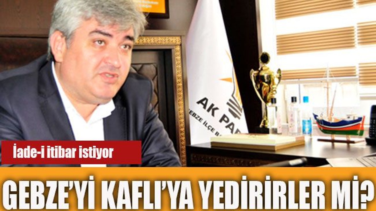 Gebze’yi Kaflı’ya yedirirler mi?