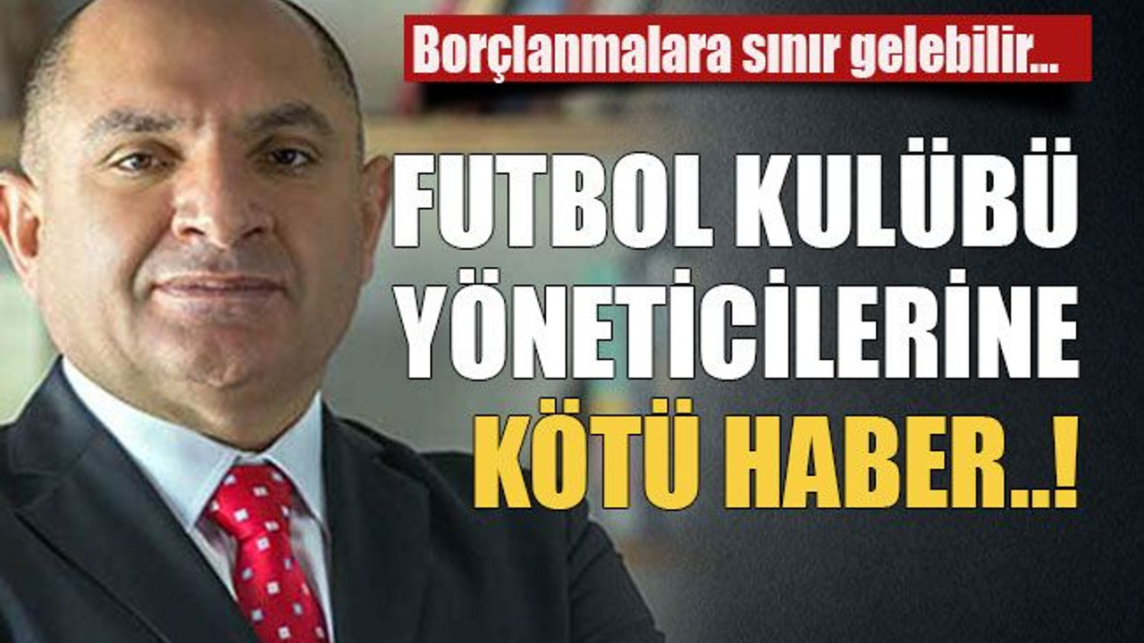 Borçlanmalara sınır gelebilir… Futbol kulübü yöneticilerine kötü haber..!