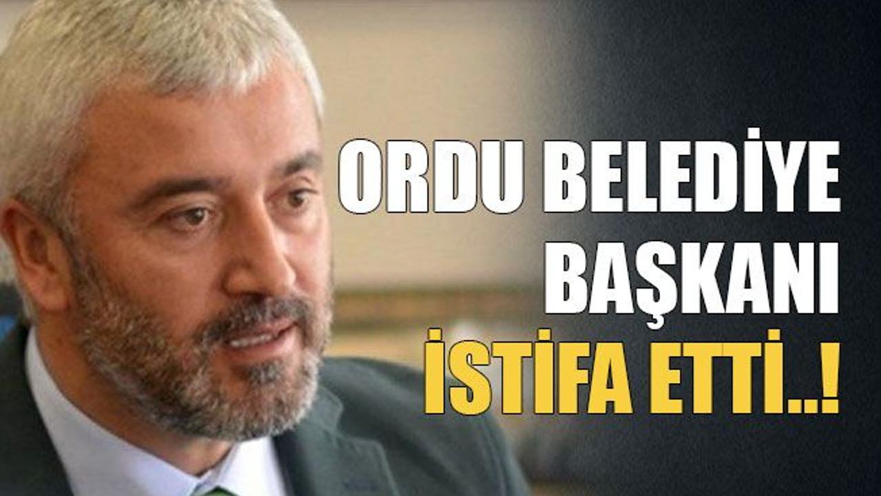 Ordu belediye başkanı istifa etti!