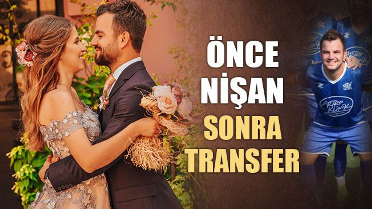 Önce nişan, sonra transfer!