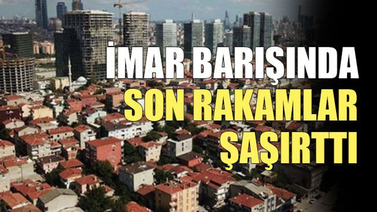 İmar barışında son rakamlar şaşırttı