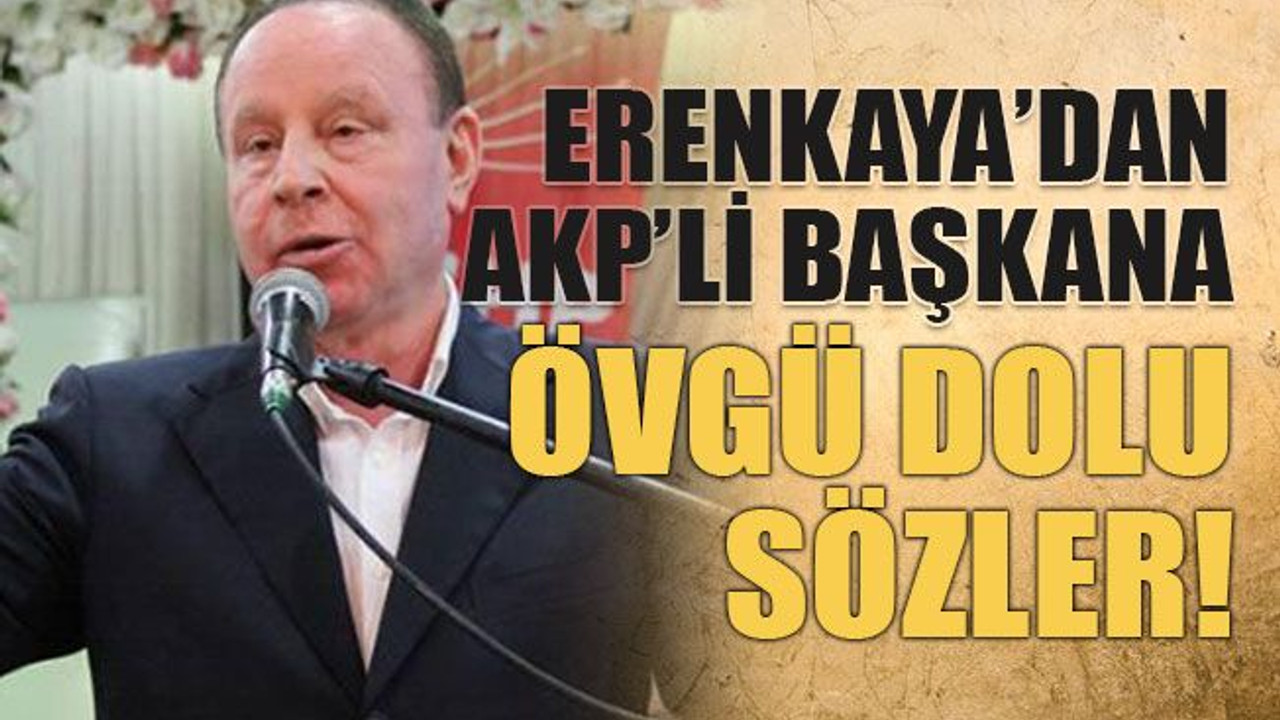 Erenkaya’dan AKP’li başkana övgü dolu sözler!