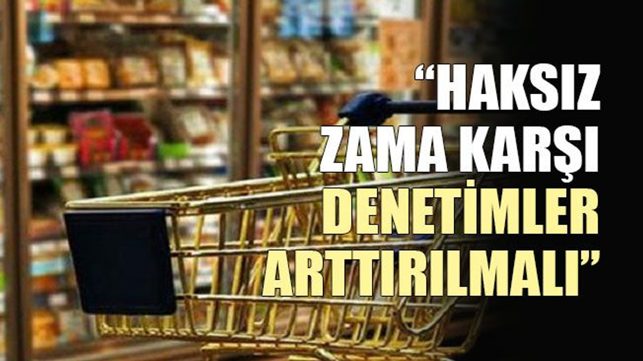 “Haksız zama karşı denetimler arttırılmalı”