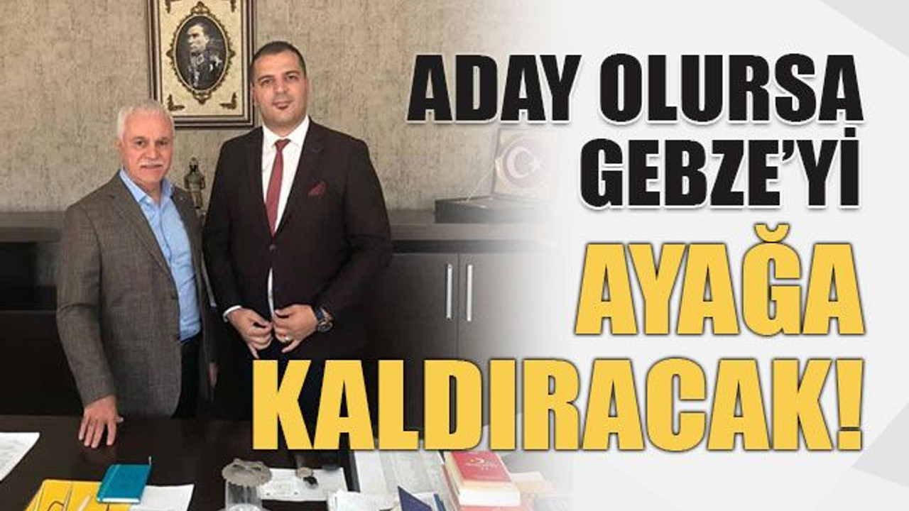 Aday olursa Gebze’yi ayağa kaldıracak!