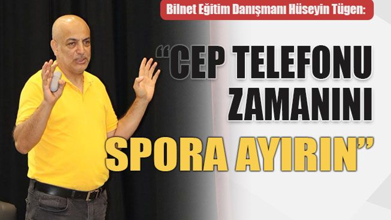 Bilnet Eğitim Danışmanı Hüseyin Tügen: “Cep telefonu zamanını spora ayırın”