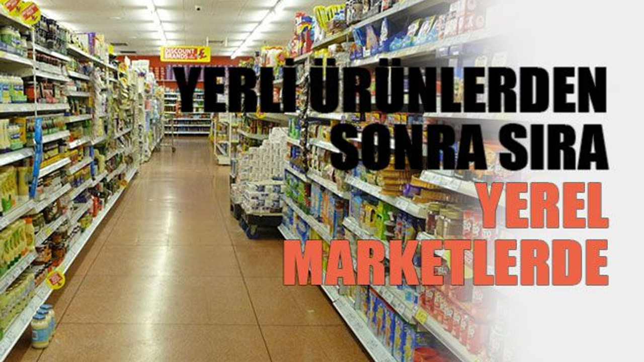 Yerli ürünlerden sonra sıra yerel marketlerde