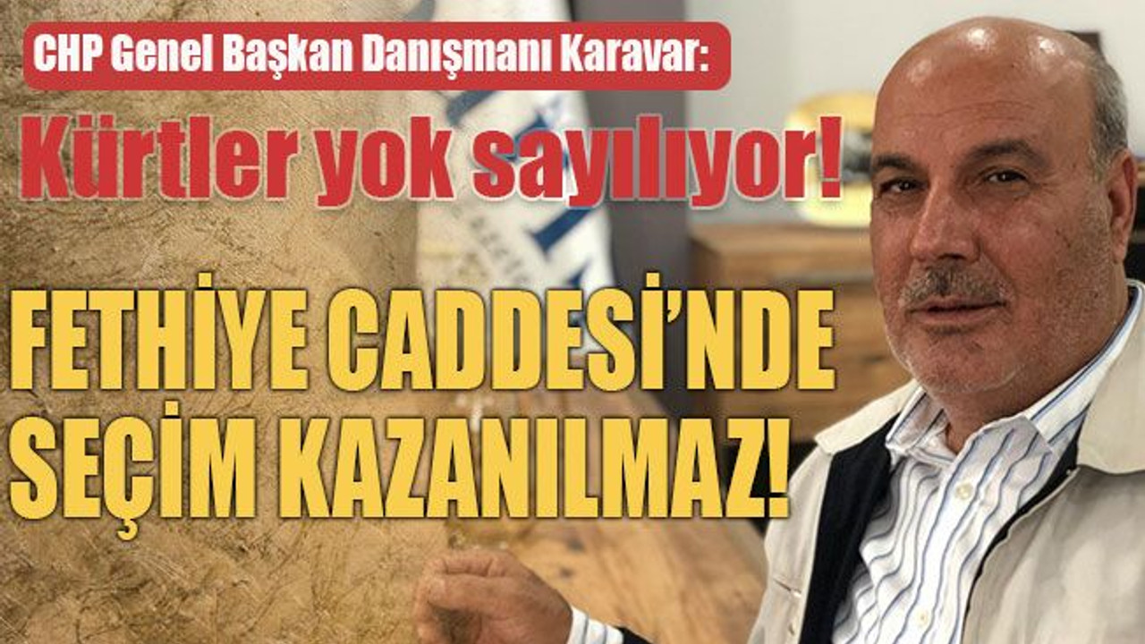 CHP Genel Başkan Danışmanı Karavar: Kürtler yok sayılıyor! Fethiye Caddesi’nde seçim kazanılmaz!