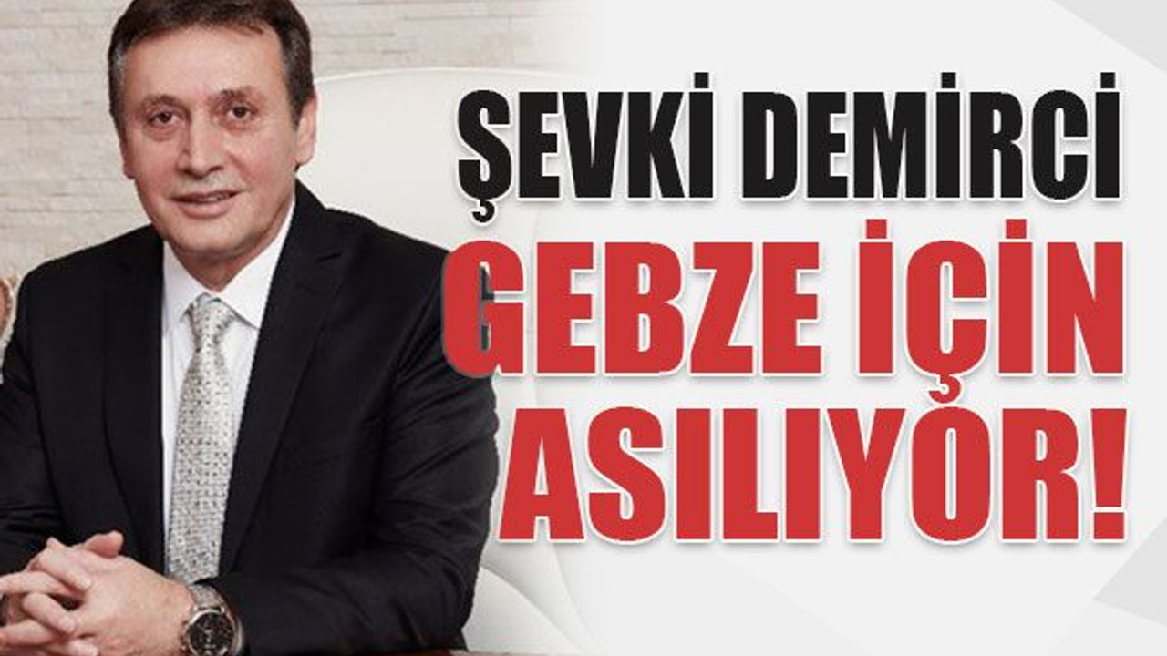 Şevki Demirci Gebze için asılıyor!