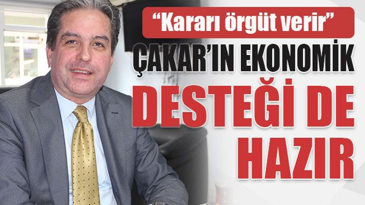 “Kararı örgüt verir” Çakar’ın ekonomik desteği de hazır