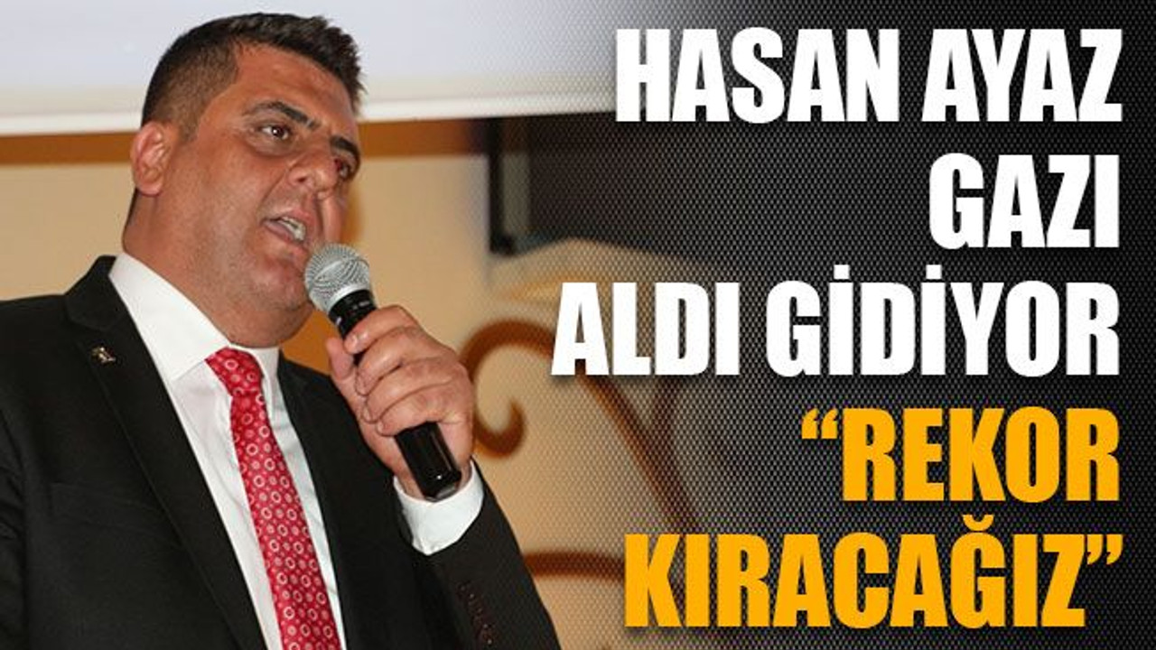 Hasan Ayaz gazı aldı gidiyor : “Rekor kıracağız”