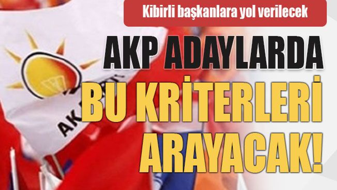 Kibirli başkanlara yol verilecek AKP adaylarda bu kriterleri arayacak!