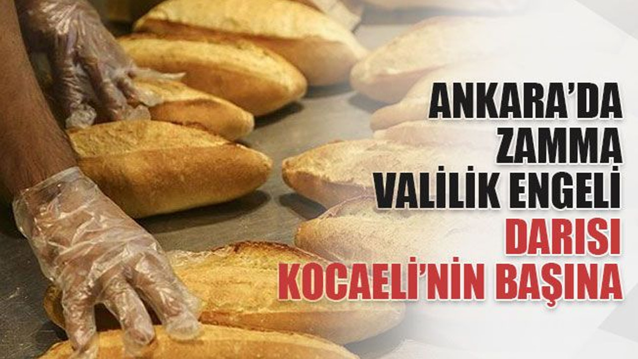 Ankara’da ekmek zammına Valilik engeli, darısı Kocaeli’nin başına