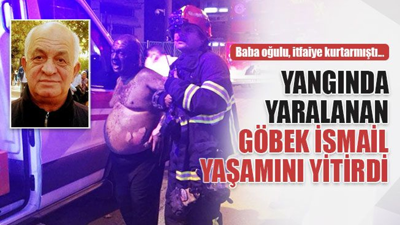Yangında yaralanan Göbek İsmail yaşamını yitirdi