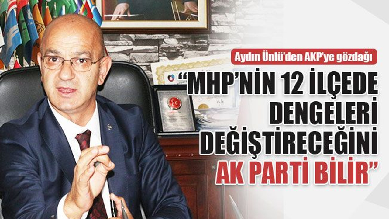 Ünlü’den AKP’ye gözdağı: MHP’nin 12 ilçede dengeleri değiştireceğini AK Parti bilir