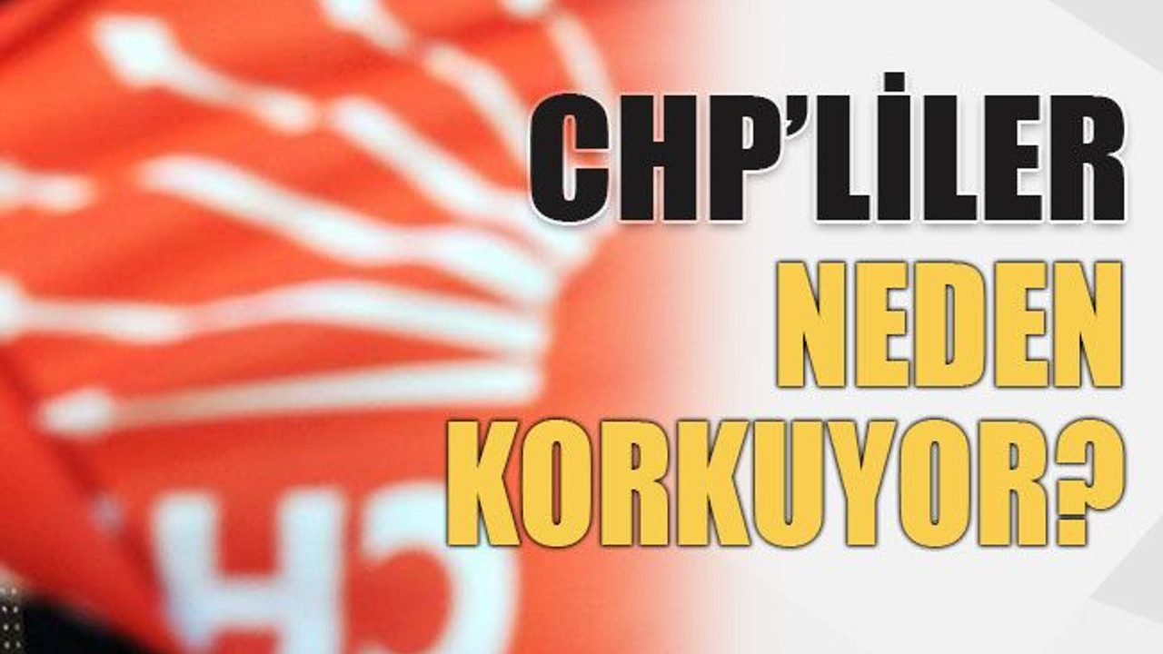 CHP’liler neden korkuyor?