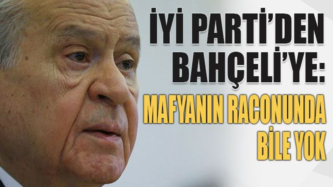 İYİ Parti’den Bahçeli’ye: Mafyanın raconunda bile yok