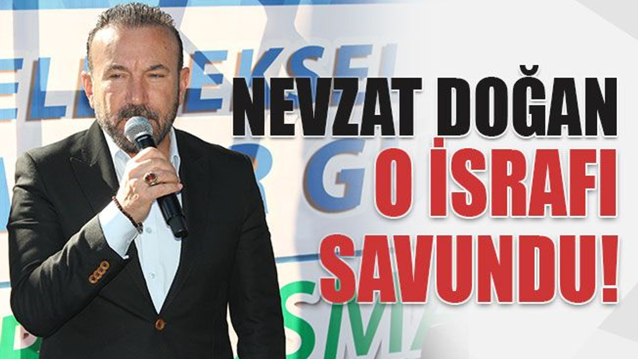 Nevzat Doğan o israfı savundu!