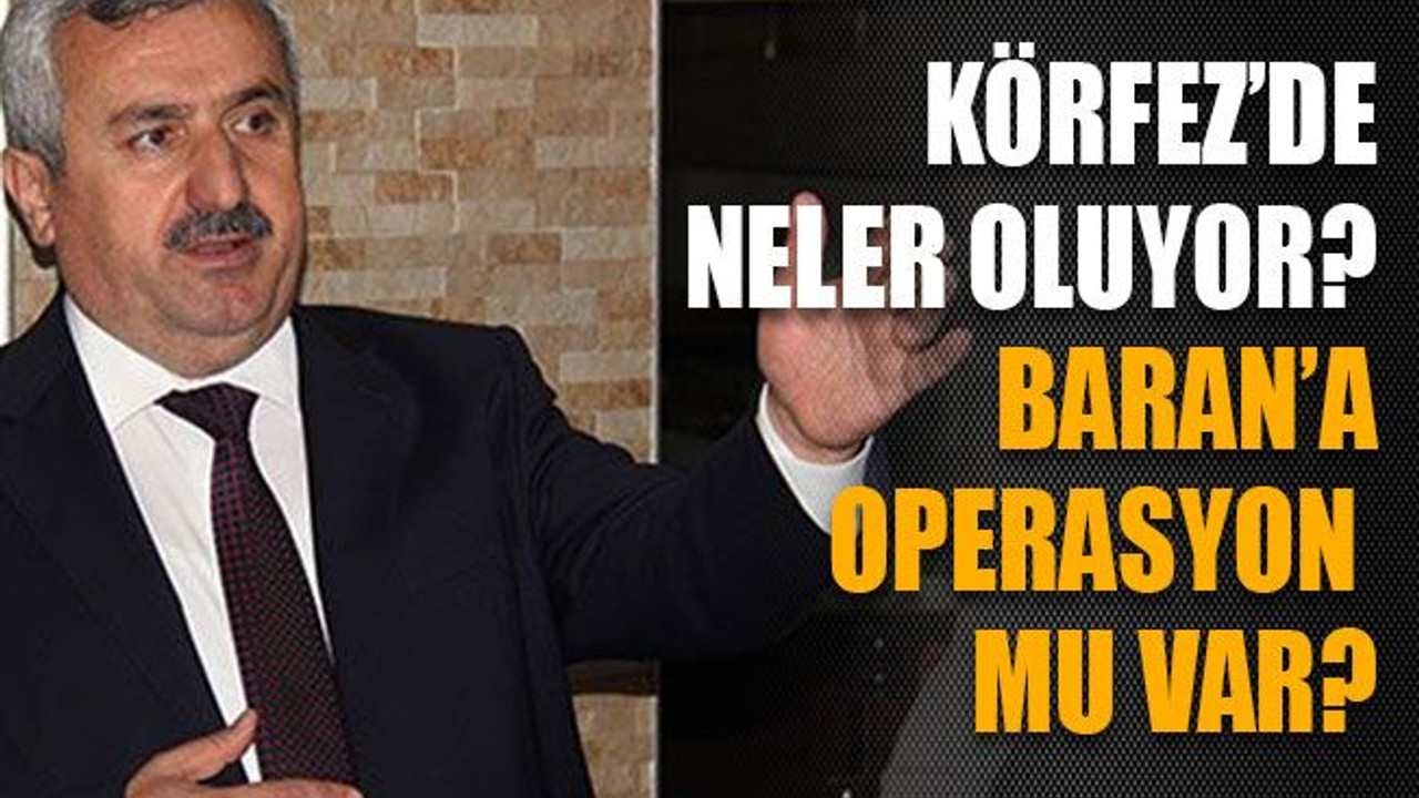 Körfez’de neler oluyor? Baran’a operasyon mu var?