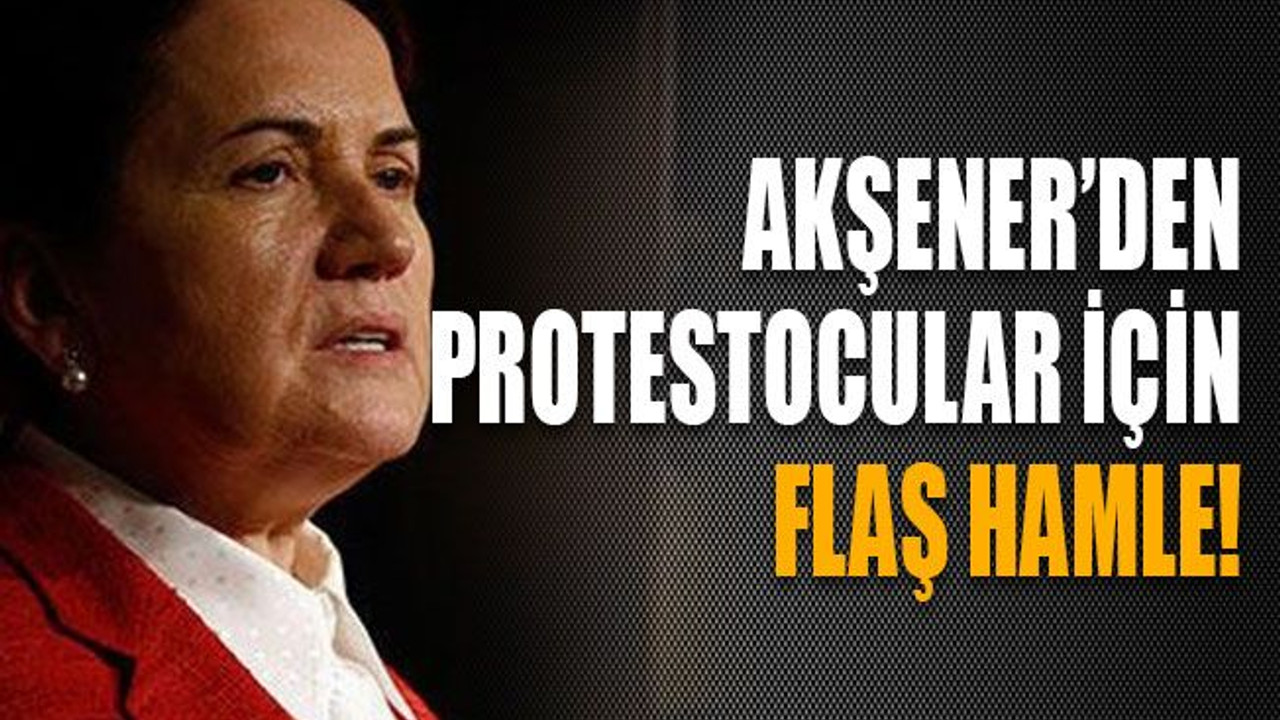 Akşener’den protestocular için flaş hamle