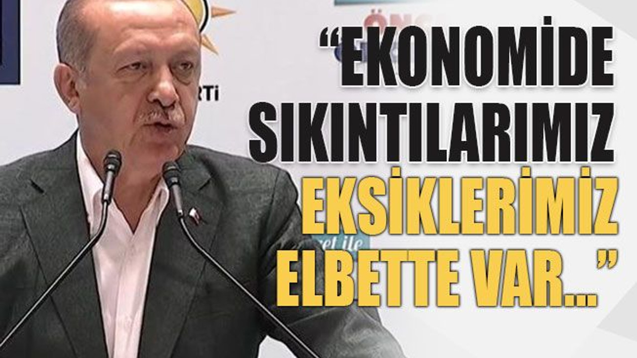 “Ekonomide sıkıntılarımız eksiklerimiz elbette var