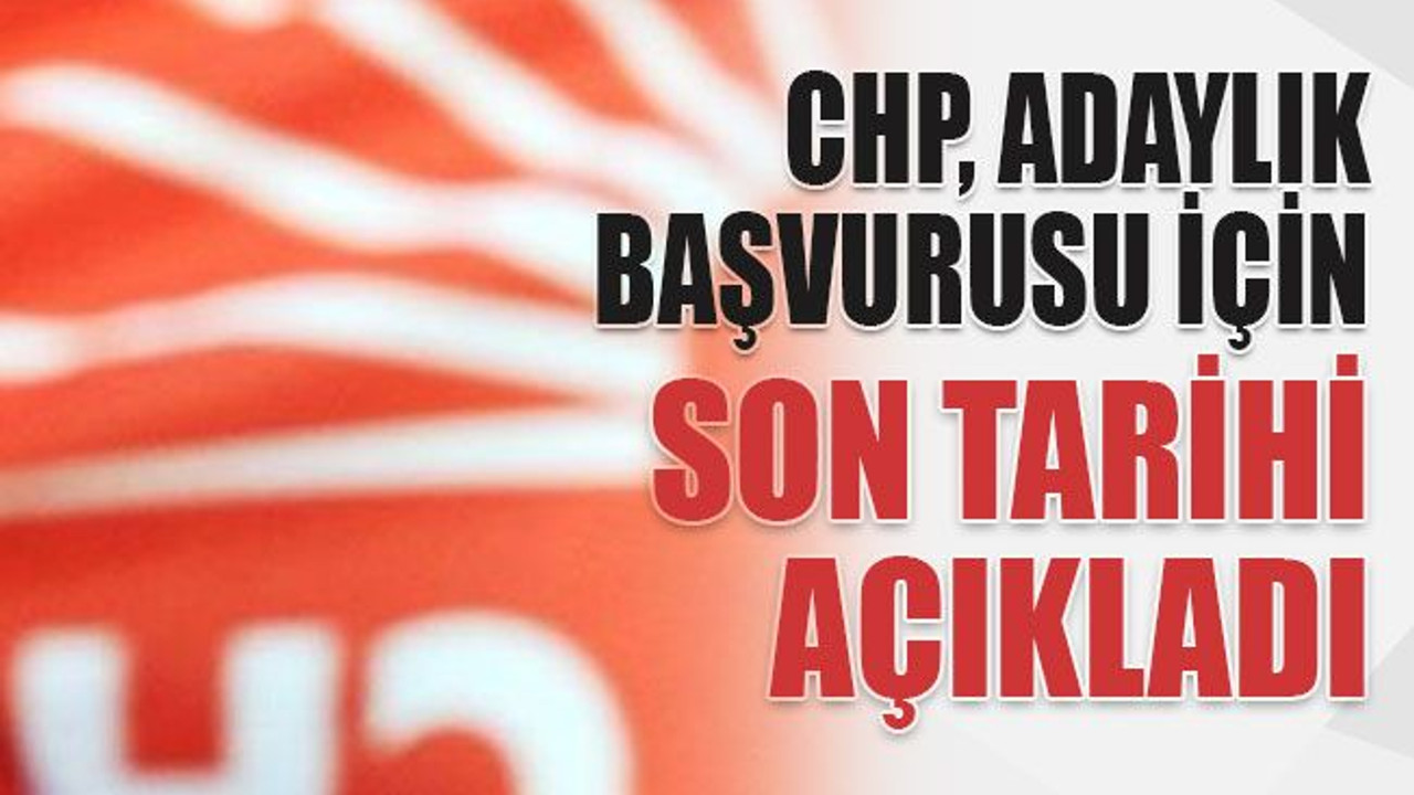 CHP, adaylık başvurusu için son tarihi açıkladı