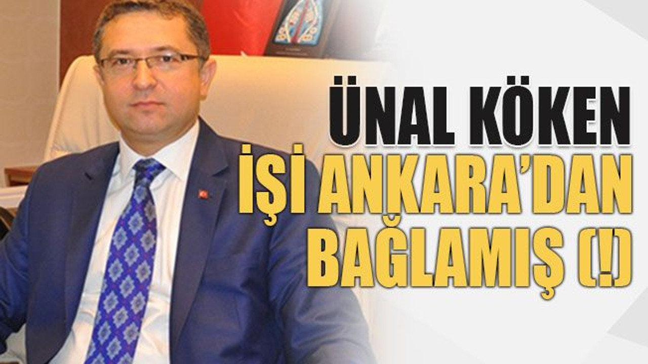 Ünal Köken işi Ankara’dan bağlamış (!)