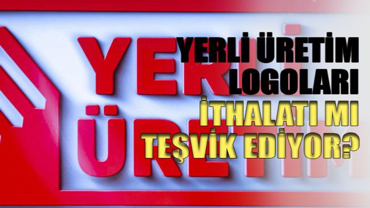 Yerli üretim logoları ithalatı mı teşvik ediyor?