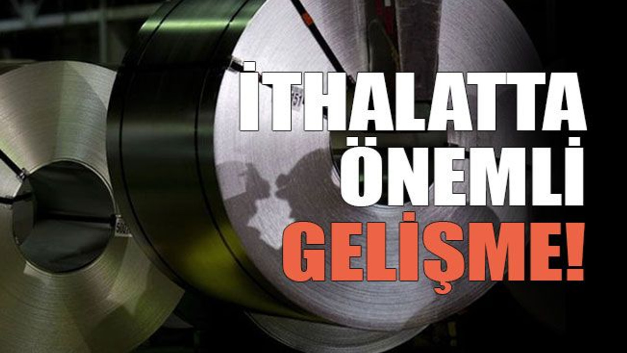 İthalatta önemli gelişme!