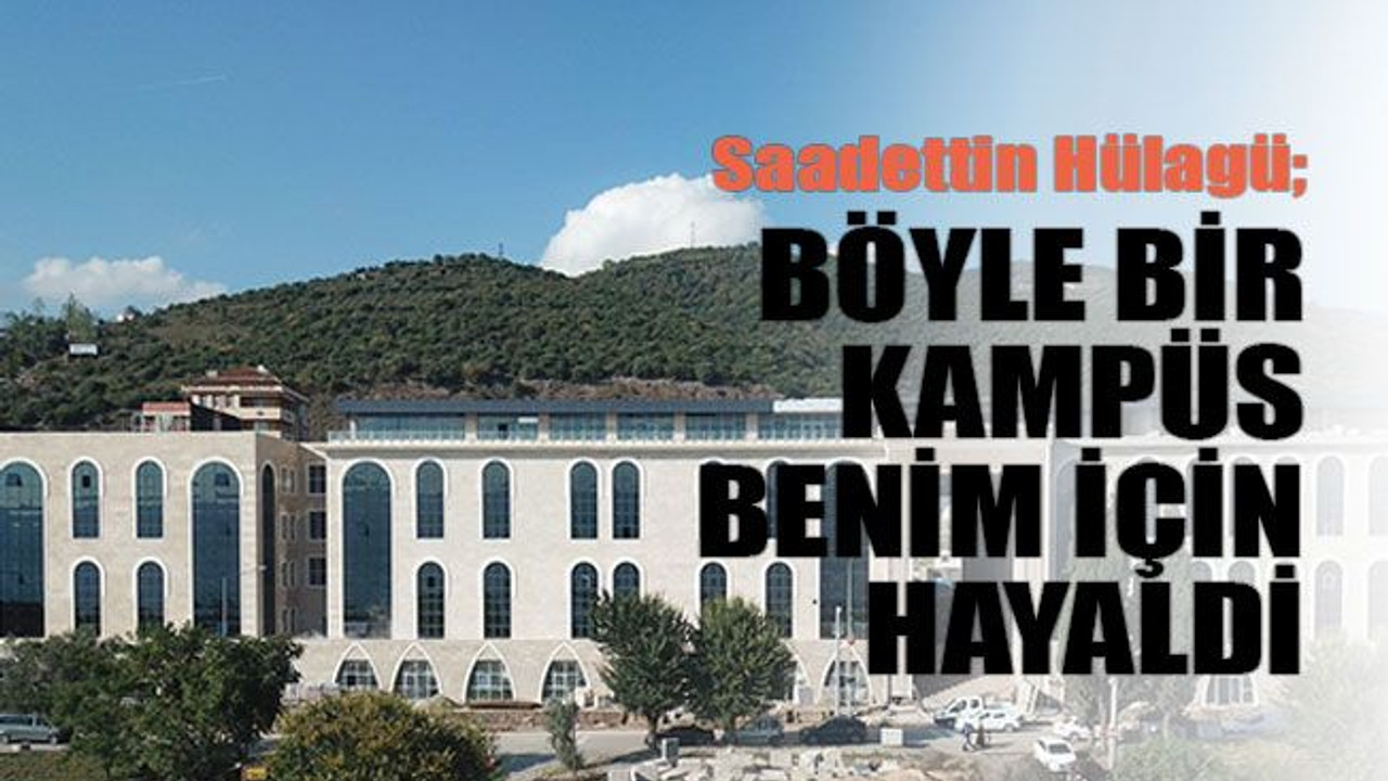 Saadettin Hülagü; Böyle bir kampüs benim için hayaldi