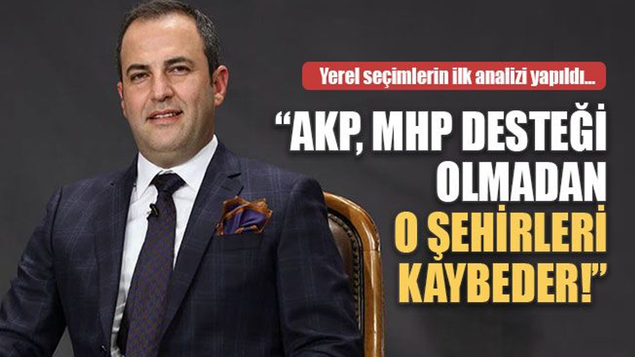 “MHP desteği olmazsa AKP, o şehirlerde kaybeder”