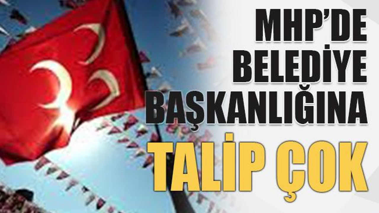MHP’de belediye başkanlığına talip çok