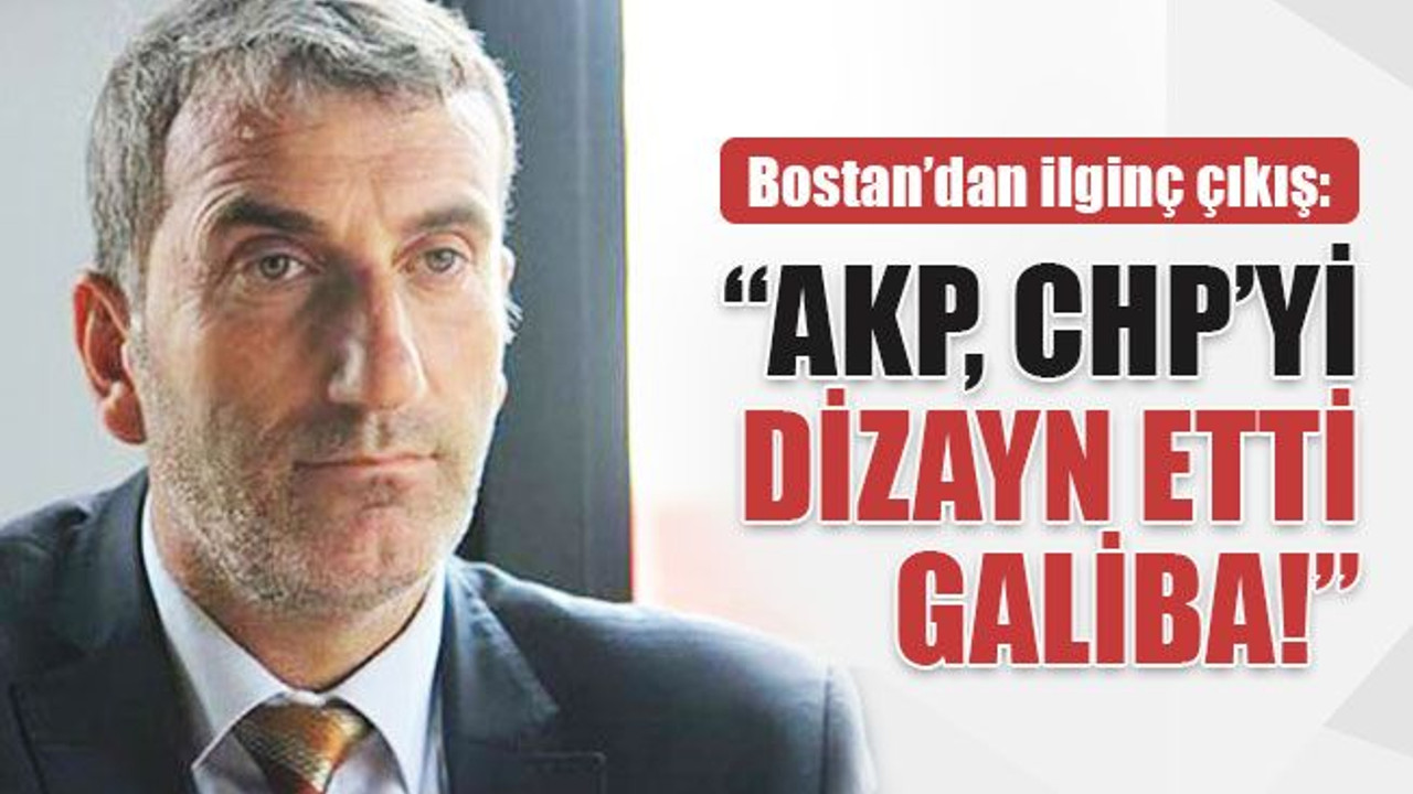 Bostan’dan ilginç çıkış: AKP CHP’yi dizayn etti galiba!